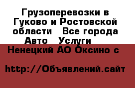 Грузоперевозки в Гуково и Ростовской области - Все города Авто » Услуги   . Ненецкий АО,Оксино с.